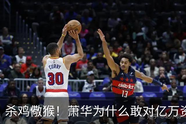 杀鸡儆猴！萧华为什么敢对亿万资产的老板下死手 却放过伦纳德？